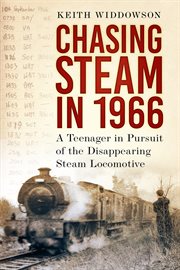 Chasing Steam in 1966 : A Teenager in Pursuit of the Disappearing Steam Locomotive cover image