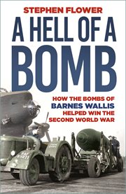 A Hell of a Bomb : How the Bombs of Barnes Wallis Helped Win the Second World War cover image