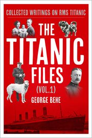 The Titanic Files Volume 1 : Collected Writings on RMS Titanic cover image
