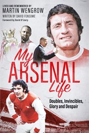 My Arsenal Life : Doubles, Invincibles, Glory And Despair cover image