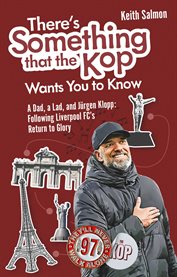 There's Something that the Kop Wants You to Know : A Dad, A Lad And Jurgen Klopp, Following Liverpool Football Club's Return To Glory cover image