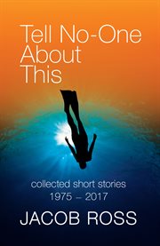 Tell no-one about this : collected short stories, 1975-2017 cover image