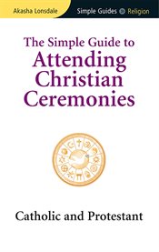 The simple guide to attending Christian ceremonies: Catholic and Protestant cover image