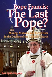 Pope Francis the last pope? : money, masons and occultism in the decline of the Catholic Church cover image