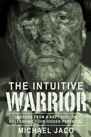 The intuitive warrior : lessons from a Navy SEAL on unleashing your hidden potential cover image