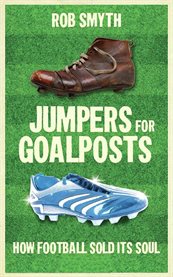 Jumpers for Goalposts: How Football Sold Its Soul cover image