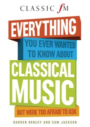 Everything you ever wanted to know about classical music but were too afraid to ask cover image