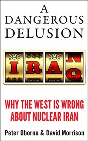 A Dangerous Delusion: Why the West is Wrong About Nuclear Iran cover image