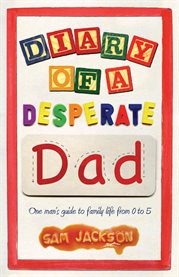 Diary of a Desperate Dad: One Man's Guide to Family Life from 0 to 5 cover image