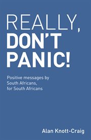 Really, don't panic! : positive messages by South Africans, for South Africans cover image