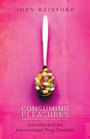Consuming Pleasures Australia and the International Drug Business cover image