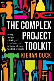 The complex project toolkit : using design thinking to transform the delivery of your hardest projects cover image