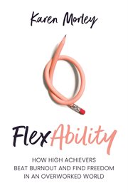 Flexability. How High Achievers Beat Burnout and Find Freedom in an Overworked World cover image