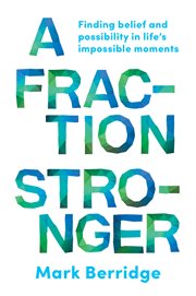 A fraction stronger. Finding Belief and Possibility in Life's Impossible Moments cover image