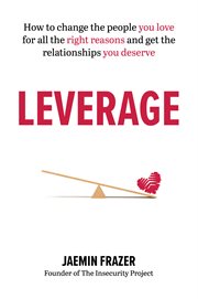Leverage : How to change the people you love for all the right reasons and get the relationships you deserve cover image