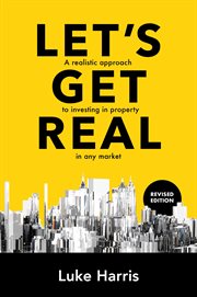Let's Get Real : A realistic approach to investing in property in any market cover image