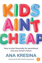 Kids Ain't Cheap : How to Plan Financially for Parenthood and Your Family's Future cover image