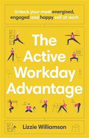 The Active Workday Advantage : Unlock your most energised, engaged and happy self at work cover image