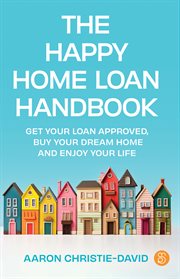 The Happy Home Loan Handbook : Get your loan approved, buy your dream home and enjoy your life cover image