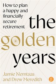 The Golden Years : How to Plan a Happy and Financially Secure Retirement cover image