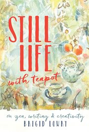 Still life with teapot: on zen, writing and creativity cover image