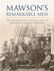 Mawson's remarkable men: the personal stories of the epic 1911-14 Australasian Antarctic Expedition cover image