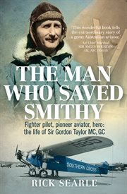 The man who saved Smithy : fighter pilot, pioneer aviator, hero - the extraordinary life of Sir Gordon Taylor MC, GC cover image