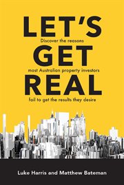 Let's get real : discover the reasons most australian property investors fail to get the results they desire cover image