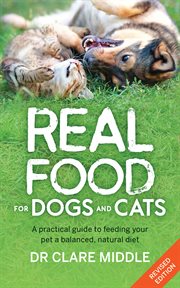 Real Food for Dogs and Cats : A Practical Guide to Feeding Your Pet a Balanced, Natural Diet cover image