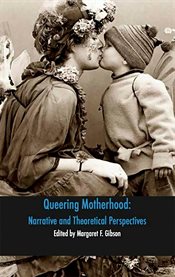 Queering motherhood : narrative and theoretical perspectives cover image