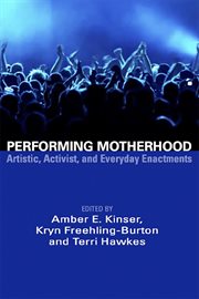 Performing motherhood : artistic, activist, and everyday enactments cover image
