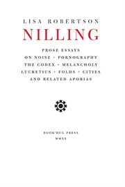 Nilling : prose essays on noise, pornography, the codex, melancholy, Lucretius, folds, cities and related aporias cover image