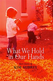 What we hold in our hands : short stories cover image