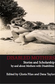 Disabled mothers: stories and scholarship by and about mother with disabilities cover image