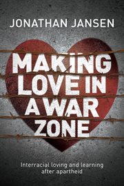 Making Love in a War Zone : Interracial Loving and Learning after Apartheid cover image