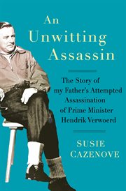 An unwitting assassin : the story of my father's attempted assassination of Prime Minister Hendrik Verwoerd cover image