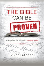 The Bible Can Be Proven : Unlocking Ancient Mysteries of a Divine Imprint cover image