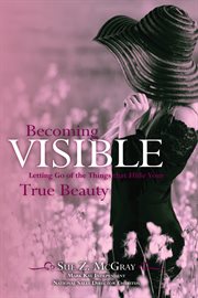 Becoming Visible : Letting Go of the Things that Hide Your True Beauty cover image