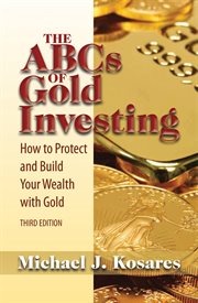 The ABCs of gold investing : how to protect and build your wealth with gold cover image