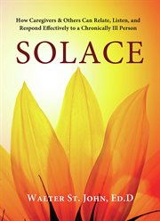 Solace: how caregivers & others can relate, listen, and respond effectively to a chronically ill person cover image