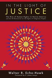 In the light of justice: the rise of human rights in Native America and the UN Declaration on the Rights of Indigenous Peoples cover image