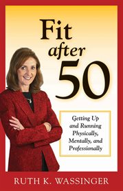 Fit after 50 : Getting Up and Running Physically, Mentally, and Professionally cover image