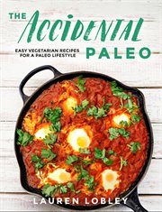 The accidental paleo : easy vegetarian recipes for a paleo lifestyle cover image