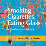 Smoking cigarettes, eating glass: a psychologist's memoir cover image