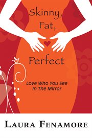 Skinny, fat, perfect : love who you see in the mirror cover image