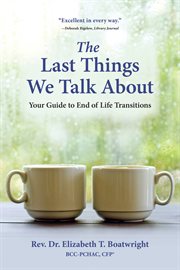 The last things we talk about : your guide to end of life transitions cover image