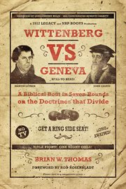 Wittenberg Vs. Geneva : A Biblical Bout in Seven Rounds on the Doctrines that Divide cover image