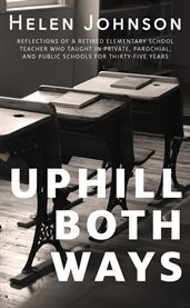 Uphill both ways : reflections of a retired elementary school teacher who taught in private, parochial, and public school for thirty-five years cover image