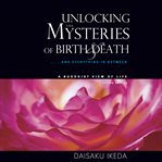 Unlocking the mysteries of birth & death : & everything in between, a Buddhist view of life cover image