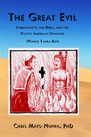 The great evil (Wosice Tanka Kin) : Christianity, the Bible, and the Native American genocide cover image
